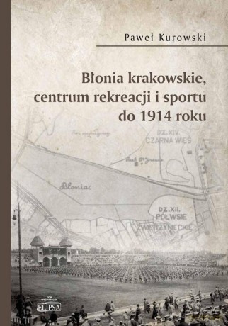 Błonia krakowskie centrum rekreacji i sportu do 1914 roku - Paweł Kurowski [KSIĄŻKA]