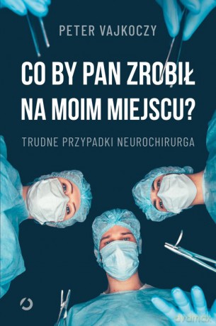 Co by pan zrobił na moim miejscu Trudne przypadki neurochirurga - Peter Vajkoczy [KSIĄŻKA]