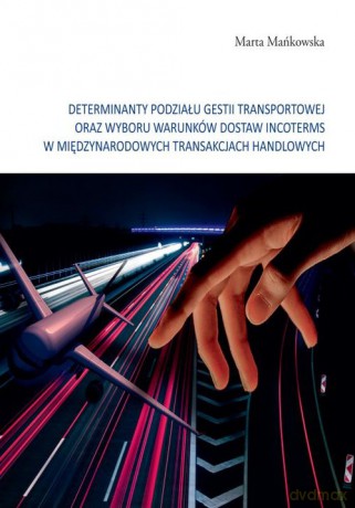 Determinanty podziału gestii transportowej oraz wyboru warunków dostaw incoterms w międzynarodowych tramsakcjach handlowych - Marta Mańkowska [KSIĄŻKA]