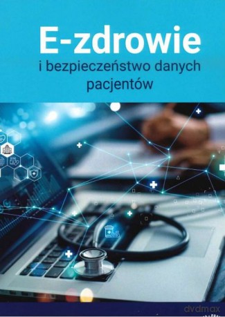 E-zdrowie i bezpieczeństwo danych pacjentów [KSIĄŻKA]