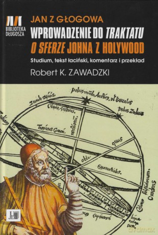 Jan z Głogowa Wprowadzenie do Traktatu o sferze Johna z Holywood - Robert K. Zawadzki [KSIĄŻKA]