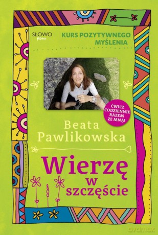Kurs pozytywnego myślenia Wierzę w szczęście - Beata Pawlikowska [KSIĄŻKA]