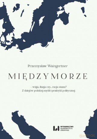 Międzymorze - wizja, iluzja, czy racja stanu - Przemysław Waingertner [KSIĄŻKA]
