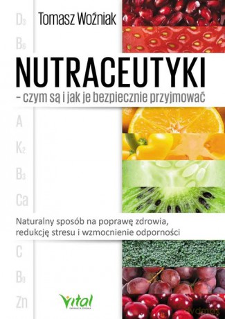 Nutraceutyki - czym są i jak je bezpiecznie przyjmować - Tomasz Woźniak [KSIĄŻKA]