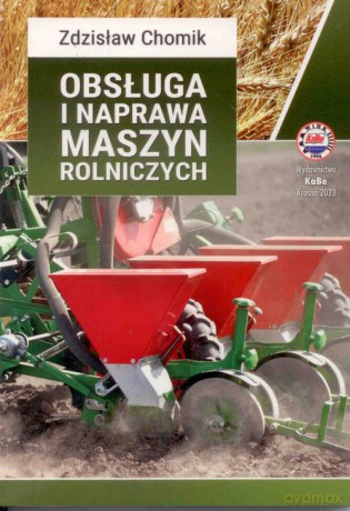 Obsługa i naprawa maszyn rolniczych - Zdzisław Chomik [KSIĄŻKA]