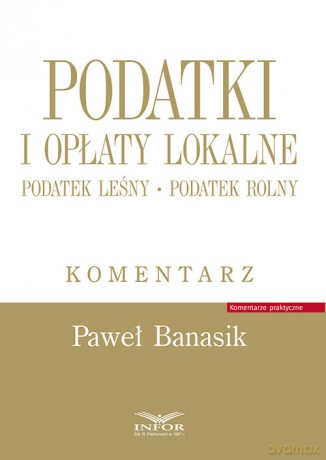 Podatki i opłaty lokalne Komentarz - Paweł Banasik [KSIĄŻKA]