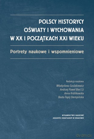 Polscy historycy oświaty i wychowania w XX i początkach XXI wieku [KSIĄŻKA]