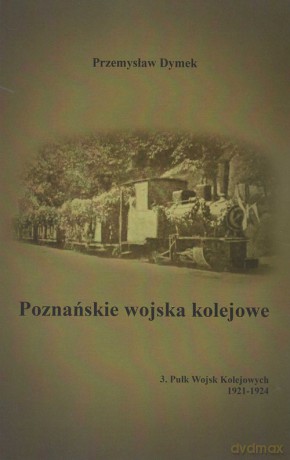 Poznańskie wojska kolejowe 3. Pułk Wojsk Kolejowych 1921-1924 - Przemysław Dymek [KSIĄŻKA]