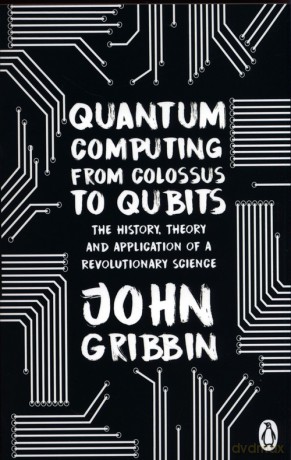 Quantum Computing from Colossus to Qubits - John Gribbin [KSIĄŻKA]