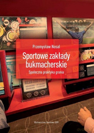 Sportowe zakłady bukmacherskie Społeczna praktyka grania - Przemysław Nosal [KSIĄŻKA]