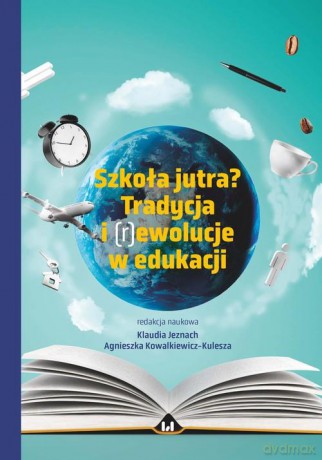 Szkoła jutra Tradycja i (r)ewolucje w edukacji [KSIĄŻKA]