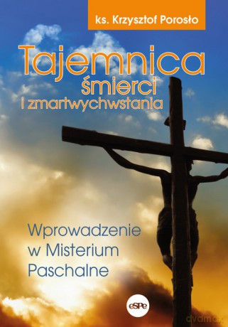 Tajemnica śmierci i zmartwychwstania - Krzysztof Porosło [KSIĄŻKA]