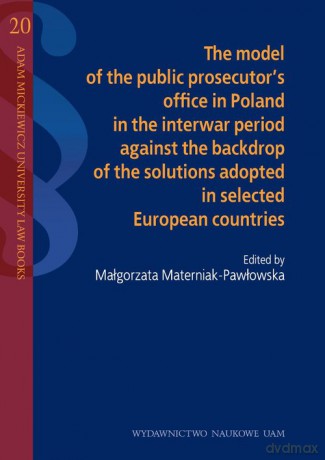 The model of the public prosecutor's office in Poland in the interwar period against the backdrop of the solutions adopted in selected European countries [KSIĄŻKA]