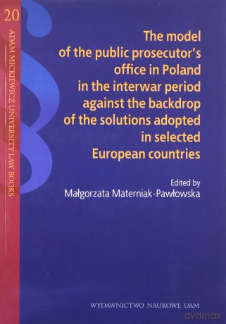 The model of the public prosecutor's office in Poland in the interwar period against the backdrop of the solutions adopted in selected European countries [KSIĄŻKA]