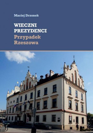 Wieczni prezydenci Przypadek Rzeszowa - Maciej Drzonek [KSIĄŻKA]