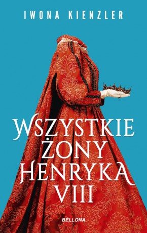 Wszystkie żony Henryka VIII - Iwona Kienzler [KSIĄŻKA]