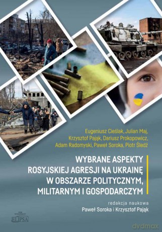 Wybrane aspekty rosyjskiej agresji na Ukrainę w obszarze politycznym, militarnym i gospodarczym - Eugeniusz Cieślak, Julian Maj [KSIĄŻKA]