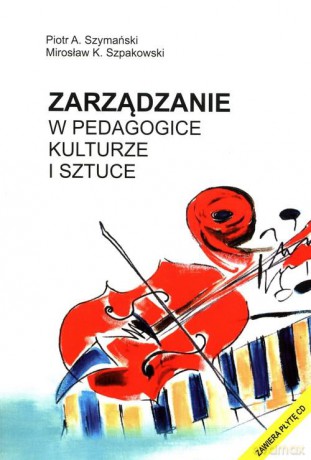 Zarządzanie w pedagogice kulturze i sztuce - Szymański Piotr A., Szpakowski Mirosław K. [KSIĄŻKA]