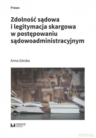 Zdolność sądowa i legitymacja skargowa w postępowaniu sądowoadministracyjnym - Anna Górska [KSIĄŻKA]