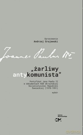 Żarliwy antykomunista Pontyfikat Jana Pawła II w dokumentach KGB Ukraińskiej Socjalistycznej Republiki [KSIĄŻKA]