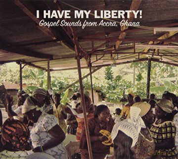 I Have My Liberty! Gospel Sounds From Accra, Ghana [CD]