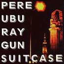 Pere Ubu: Ray Gun Suitcase [CD]