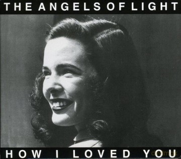 The Angels Of Light: How I Loved You [CD]