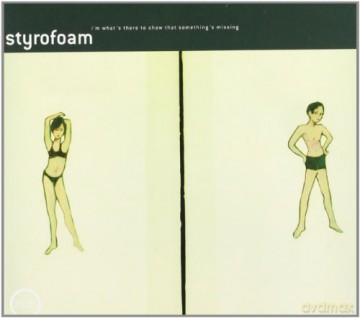 Styrofoam: I'm What's There To Show That Something's Missing [CD]