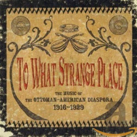 To What Strange Place: The Music Of The Ottoman - American Diaspora 1916-1929 [3CD]