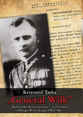 Generał Wilk. Alekasnder Krzyżanowski-komendant Okręgu Wileńskiego ZWZ-AK - Krzysztof Tarka [KSIĄŻKA] 