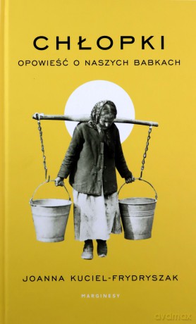 Chłopki. Opowieść o naszych babkach - Joanna Kuciel-Frydryszak [KSIĄŻKA]