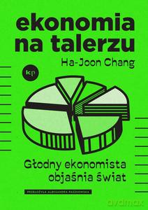 Ekonomia na talerzu. Głodny ekonomista objaśnia świat - Ha-Joon Chang [KSIĄŻKA]