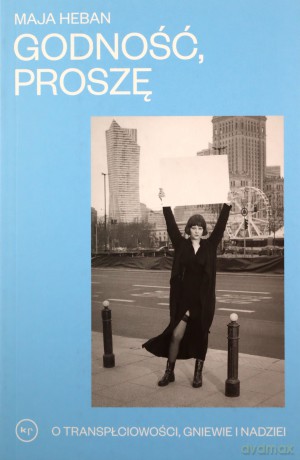 Godność proszę. O transpłciowości, gniewie i nadziei - Maja Heban [KSIĄŻKA]
