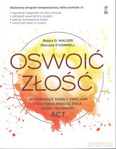 Oswoić złość Jak poradzić sobie z emocjami i odzyskać radość życia dzięki technikom ACT - Manuela O'Connell, D. Walser Robyn [KSIĄŻKA]