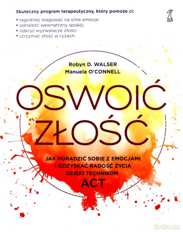 Oswoić złość Jak poradzić sobie z emocjami i odzyskać radość życia dzięki technikom ACT - Manuela O'Connell, D. Walser Robyn [KSIĄŻKA]