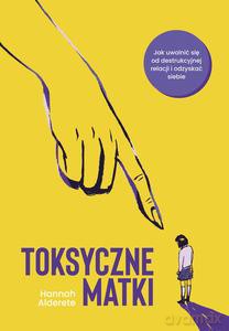 Toksyczne matki - Hanna Alderete [KSIĄŻKA]