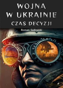 Wojna w Ukrainie. Czas decyzji - Roman Sadowski [KSIĄŻKA]