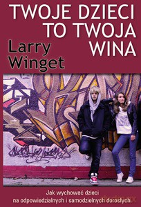 Twoje dzieci to twoja wina. Jak wychować dzieci na odpowiedzialnych i samodzielnych dorosłych - Winget Larry [KSIĄŻKA]