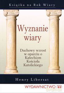 Wyznanie wiary. Duchowy wzrost w oparciu o Katechizm Kościoła Katolickiego - Libersat Henry [KSIĄŻKA]
