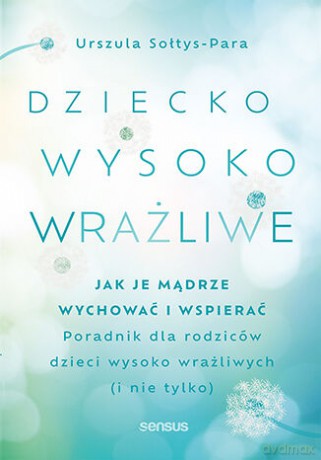 Dziecko wysoko wrażliwe. Jak je mądrze wychować i wspierać - Urszula Sołtys-Para [KSIĄŻKA]