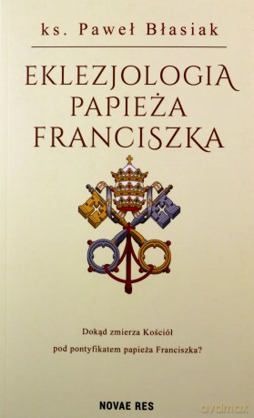 Eklezjologia Papieża Franciszka - Paweł Błasiak [KSIĄŻKA]