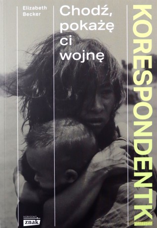 Korespondentki. Chodź, pokażę ci wojnę - Elizabeth Becker [KSIĄŻKA]