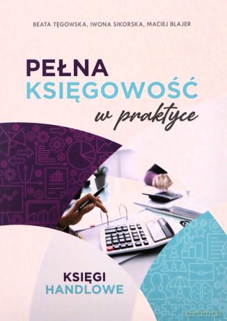 Pełna księgowość w praktyce - Maciej Blajer, Iwona Sikorska, Beata Tęgowska [KSIĄŻKA]