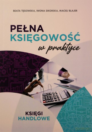 Pełna księgowość w praktyce - Maciej Blajer, Iwona Sikorska, Beata Tęgowska [KSIĄŻKA]