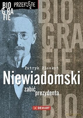Niewiadomski Zabić Prezydenta Biografie Przeklęte Tw - Patryk Pleskot [KSIĄŻKA]