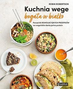 Kuchnia wege bogata w białko. Ponad 85 rewolucyjnych przepisów na wegańskie dania pełne protein - Robin Robertson [KSIĄŻKA]
