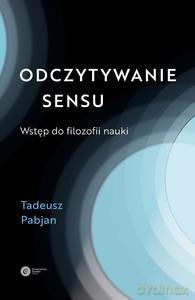 Odczytywanie sensu. Wtęp do filozofii nauki - Tadeusz Pabjan [KSIĄŻKA]