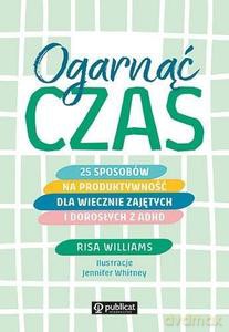 Ogarnąć czas. 25 sposobów na produktywność dla wiecznie zajętych i dorosłych z ADHD - Risa Williams [KSIĄŻKA]