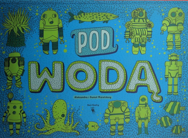 Pod ziemią, pod wodą - Aleksandra Mizielińska, Daniel Mizieliński [KSIĄŻKA]