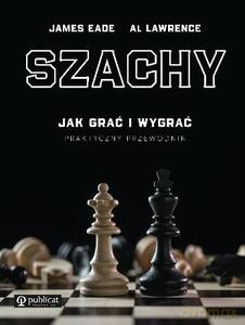 Szachy. Praktyczny przewodnik. Jak grać i wygrać - James Eade, Al Lawrence [KSIĄŻKA]